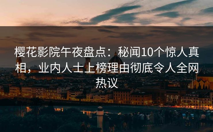 樱花影院午夜盘点：秘闻10个惊人真相，业内人士上榜理由彻底令人全网热议