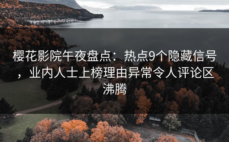樱花影院午夜盘点：热点9个隐藏信号，业内人士上榜理由异常令人评论区沸腾