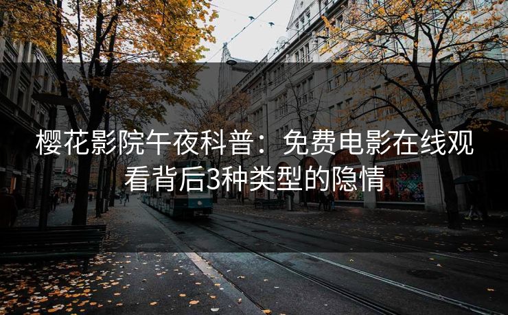 樱花影院午夜科普:免费电影在线观看背后3种类型的隐情 樱花影院午夜科普:免费电影在线观看背后3种类型的隐情