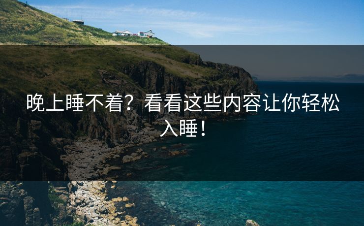晚上睡不着？看看这些内容让你轻松入睡！