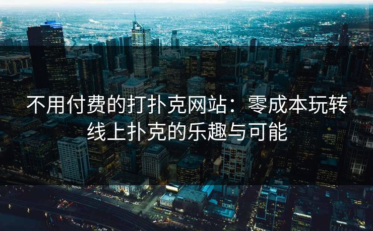 不用付费的打扑克网站:零成本玩转线上扑克的乐趣与可能 不用付费的打扑克网站:零成本玩转线上扑克的乐趣与可能