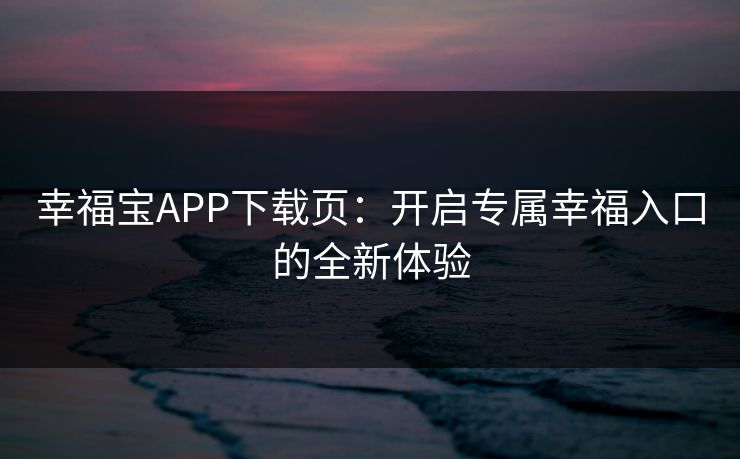 幸福宝APP下载页:开启专属幸福入口的全新体验