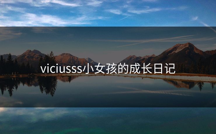 viciusss小女孩的成长日记 viciusss小女孩的成长日记
