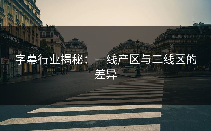 字幕行业揭秘:一线产区与二线区的差异