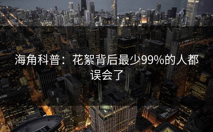 海角科普:花絮背后最少99%的人都误会了