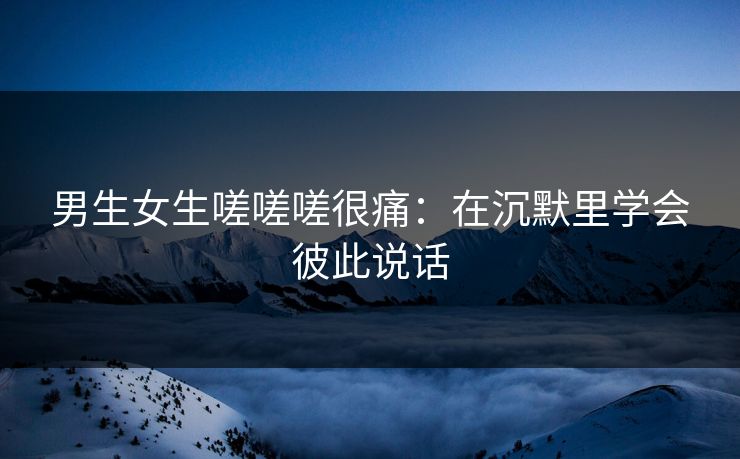 男生女生嗟嗟嗟很痛：在沉默里学会彼此说话