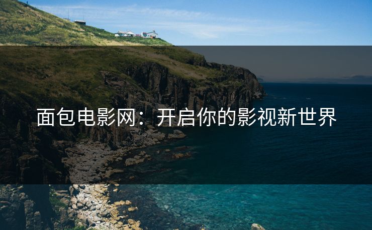 面包电影网:开启你的影视新世界 面包电影网:开启你的影视新世界