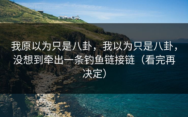 我原以为只是八卦，我以为只是八卦，没想到牵出一条钓鱼链接链（看完再决定）