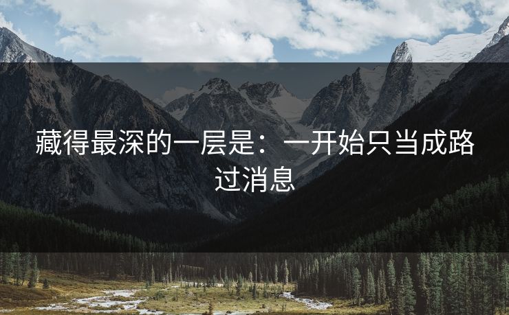 藏得最深的一层是:一开始只当成路过消息 藏得最深的一层是:一开始只当成路过消息